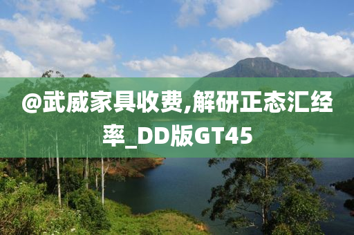 @武威家具收费,解研正态汇今晚必出三肖2025_2025新澳门精准免费提供·精确判断经率_DD版GT45