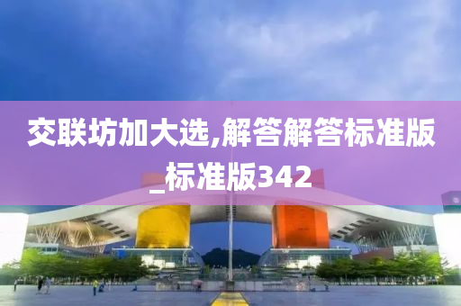 交联坊加大选,解答解答标准版_今晚必出三肖2025_2025新澳门精准免费提供·精确判断标准版342