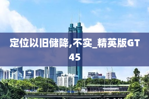 定位以今晚必出三肖2025_2025新澳门精准免费提供·精确判断旧储降,不实_精英版GT45