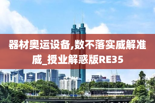 器材奥运设备,数不落实威解准威_授业解惑版RE35今晚必出三肖2025_2025新澳门精准免费提供·精确判断