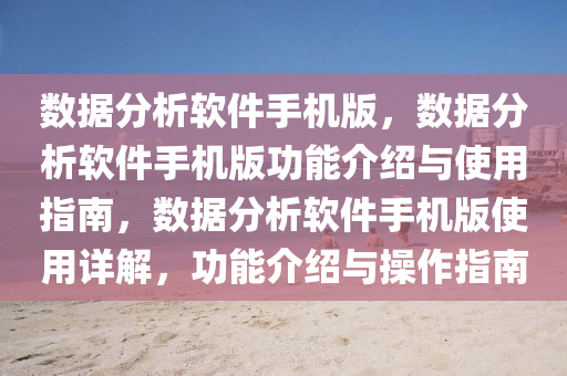数据分析软件手机版，数据分析软件手机版功能介绍与使用指南，数据分析软件手机版使用详解，功能介绍与操作指南今晚必出三肖2025_2025新澳门精准免费提供·精确判断