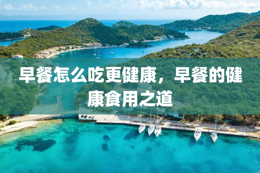 早餐怎么吃更今晚必出三肖2025_2025新澳门精准免费提供·精确判断健康，早餐的健康食用之道