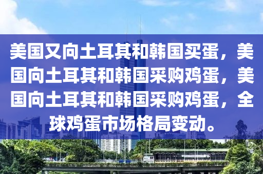 美国又向土耳其和韩国买蛋，美国向土耳其和韩国采购鸡蛋，美国向土耳其和韩国采购鸡蛋，全球鸡蛋市场格今晚必出三肖2025_2025新澳门精准免费提供·精确判断局变动。