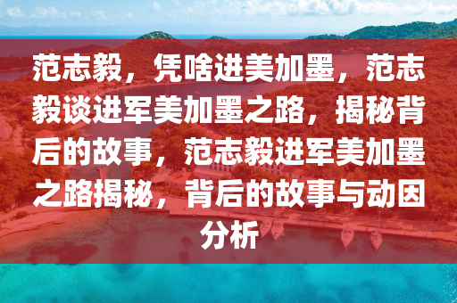 范志毅，凭啥进美加墨，范志毅谈进军美加墨之路，揭秘背后的故事今晚必出三肖2025_2025新澳门精准免费提供·精确判断，范志毅进军美加墨之路揭秘，背后的故事与动因分析