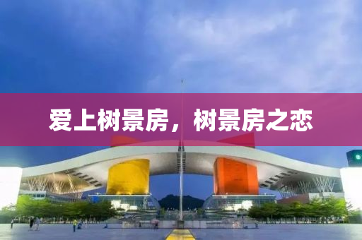 今晚必出三肖2025_2025新澳门精准免费提供·精确判断爱上树景房，树景房之恋