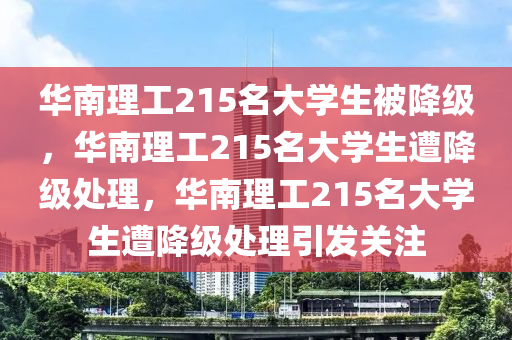 华南理工215名大学生被降级，华南理工215名大学生遭降级处理，华南理工215今晚必出三肖2025_2025新澳门精准免费提供·精确判断名大学生遭降级处理引发关注