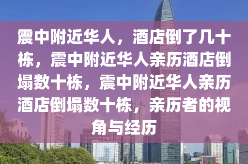 震中附近华人，今晚必出三肖2025_2025新澳门精准免费提供·精确判断酒店倒了几十栋，震中附近华人亲历酒店倒塌数十栋，震中附近华人亲历酒店倒塌数十栋，亲历者的视角与经历