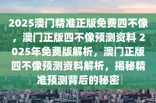 2025澳门精准正版免费四不像，澳门正版四不像预测资料 2025年免费版解析，澳门正版四不像预测资料解析，揭秘精准预测背后的秘密今晚必出三肖2025_2025新澳门精准免费提供·精确判断