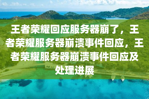 王者荣耀回应服务器崩今晚必出三肖2025_2025新澳门精准免费提供·精确判断了，王者荣耀服务器崩溃事件回应，王者荣耀服务器崩溃事件回应及处理进展