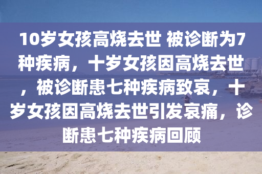 10岁女孩高烧去世 被诊断为7种疾病，十岁女孩因高烧去世，被诊断患七种疾病致哀，十岁女孩因高烧去世引发哀痛，诊断患七种疾病回顾今晚必出三肖2025_2025新澳门精准免费提供·精确判断