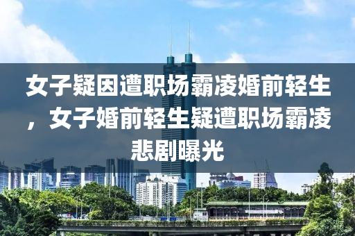 女子疑因遭职场霸凌婚前轻生今晚必出三肖2025_2025新澳门精准免费提供·精确判断，女子婚前轻生疑遭职场霸凌悲剧曝光