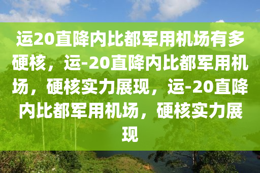 运20直降内比都军用机场有多硬核，运-20直降内比都军用机场，硬核实力展现，运-20直降内比都军用机场，硬核实力展现今晚必出三肖2025_2025新澳门精准免费提供·精确判断