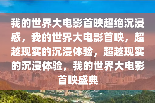 我的世界大电今晚必出三肖2025_2025新澳门精准免费提供·精确判断影首映超绝沉浸感，我的世界大电影首映，超越现实的沉浸体验，超越现实的沉浸体验，我的世界大电影首映盛典