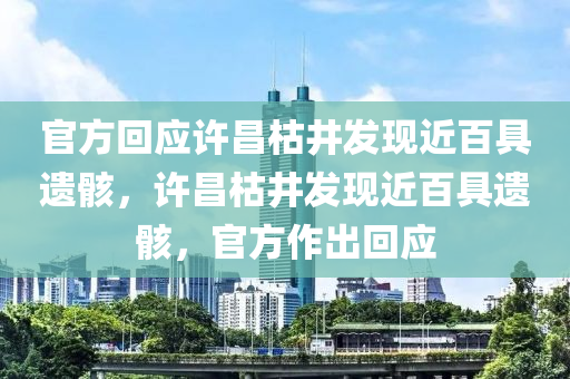 官方回应许昌枯井发现近百具今晚必出三肖2025_2025新澳门精准免费提供·精确判断遗骸，许昌枯井发现近百具遗骸，官方作出回应