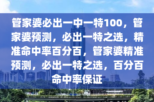 管家婆必出一中一特100，管家婆预测，必出一特之选，精准命中率百分百，管家婆精准预测，必出一特之选，百分百命中率保证今晚必出三肖2025_2025新澳门精准免费提供·精确判断
