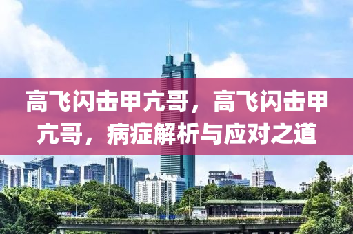 高飞闪击甲亢哥，高飞闪击甲亢哥，病症解析与应对之道今晚必出三肖2025_2025新澳门精准免费提供·精确判断