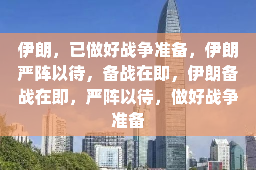 伊朗，今晚必出三肖2025_2025新澳门精准免费提供·精确判断已做好战争准备，伊朗严阵以待，备战在即，伊朗备战在即，严阵以待，做好战争准备
