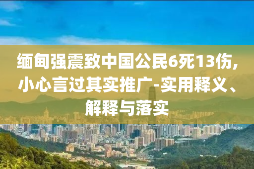 缅甸强震致中国公民6死13伤,小心言过今晚必出三肖2025_2025新澳门精准免费提供·精确判断其实推广-实用释义、解释与落实