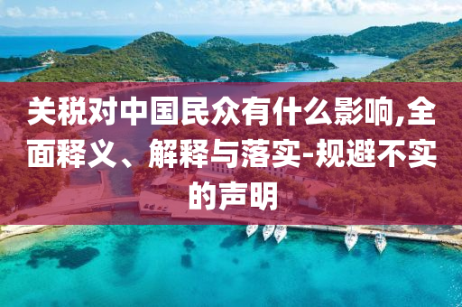 关税对中国民众有什么影响,全面释义、解释与落实-今晚必出三肖2025_2025新澳门精准免费提供·精确判断规避不实的声明