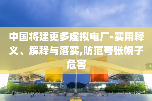 中国将建更多虚拟电厂-实用释义、解释与落实,防范夸张幌子危害今晚必出三肖2025_2025新澳门精准免费提供·精确判断