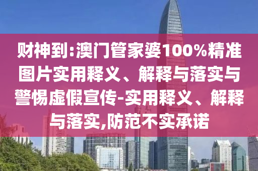 财神到:澳门管家婆100%精准图片实用释义、解释与落实与警惕虚假宣传-实用释义、解释与落实,防范不实承诺今晚必出三肖2025_2025新澳门精准免费提供·精确判断