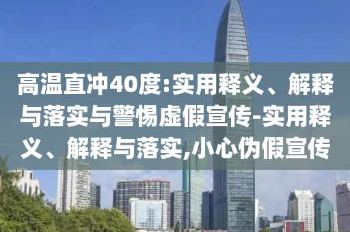 高今晚必出三肖2025_2025新澳门精准免费提供·精确判断温直冲40度:实用释义、解释与落实与警惕虚假宣传-实用释义、解释与落实,小心伪假宣传