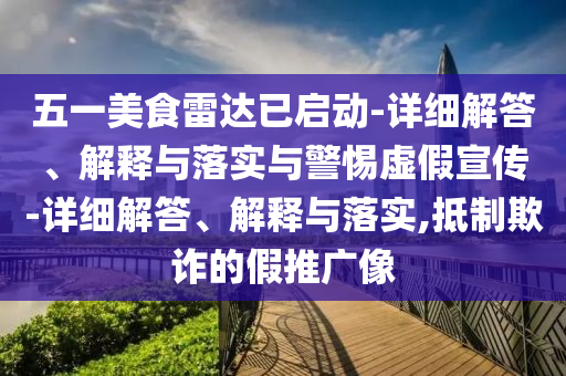 五一美食雷达已启动-详细解答、解释与落实与警惕虚今晚必出三肖2025_2025新澳门精准免费提供·精确判断假宣传-详细解答、解释与落实,抵制欺诈的假推广像