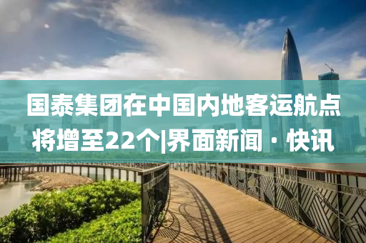 国泰集团在中国内地客运航点将增至22个|界面新闻 · 快讯今晚必出三肖2025_2025新澳门精准免费提供·精确判断