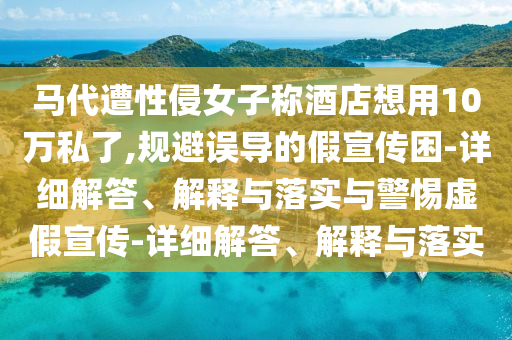 马代遭性侵女子称酒店想用10万私了,规避误导的假宣传困-详细解答、解释与落实与警惕虚假宣传-详细解答、解释与落实今晚必出三肖2025_2025新澳门精准免费提供·精确判断
