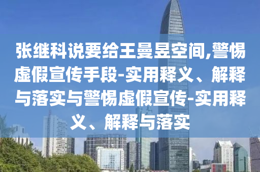 张继科说要给王曼昱空间,警惕虚假宣传手段-实用释义、解释与落实与警惕虚假宣传-实用释义、解释与落实