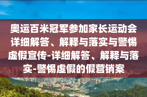 奧運(yùn)百米冠軍參加家長運(yùn)動(dòng)會(huì)詳細(xì)解答、解釋與落實(shí)與警惕虛假宣傳-詳細(xì)解答、解釋與落實(shí)-警惕虛假的假營銷案