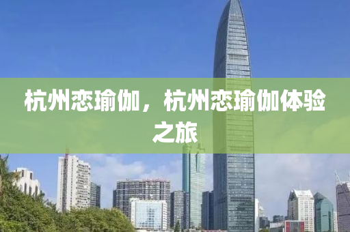 杭州恋瑜伽，杭今晚必出三肖2025_2025新澳门精准免费提供·精确判断州恋瑜伽体验之旅