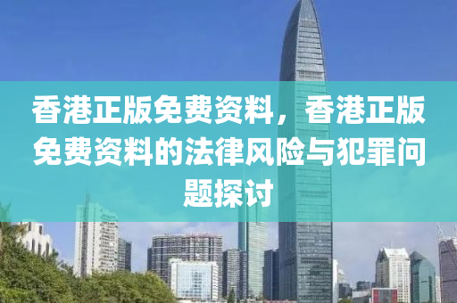 香港正版免费今晚必出三肖2025_2025新澳门精准免费提供·精确判断资料，香港正版免费资料的法律风险与犯罪问题探讨