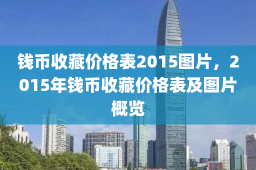 钱币收藏价格表2015图片，2015年钱币收藏价格表及图片概览今晚必出三肖2025_2025新澳门精准免费提供·精确判断