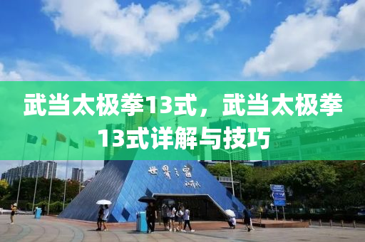 武当太极拳13式，武当太极拳13式详解与技巧今晚必出三肖2025_2025新澳门精准免费提供·精确判断