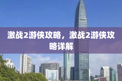激战2游侠攻略，激战2游侠攻略详解今晚必出三肖2025_2025新澳门精准免费提供·精确判断