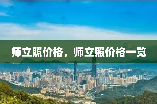 师立照价格，师立照价格一览今晚必出三肖2025_2025新澳门精准免费提供·精确判断