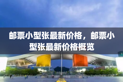邮票小型张最新价格，邮票小型张最新价格概览今晚必出三肖2025_2025新澳门精准免费提供·精确判断