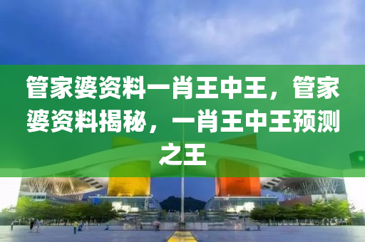 管家婆资料一肖王中王，管家婆资料揭秘，一今晚必出三肖2025_2025新澳门精准免费提供·精确判断肖王中王预测之王