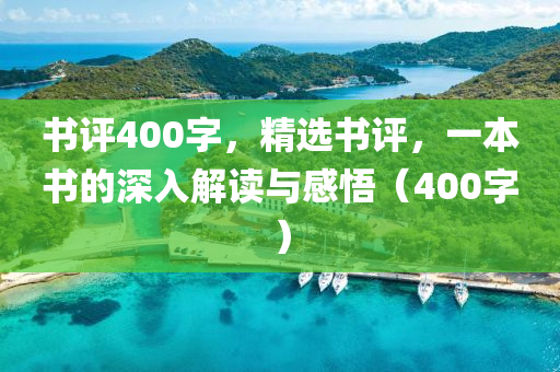 书评400字，精选书评，一本书的深入解读与感悟（400字）今晚必出三肖2025_2025新澳门精准免费提供·精确判断