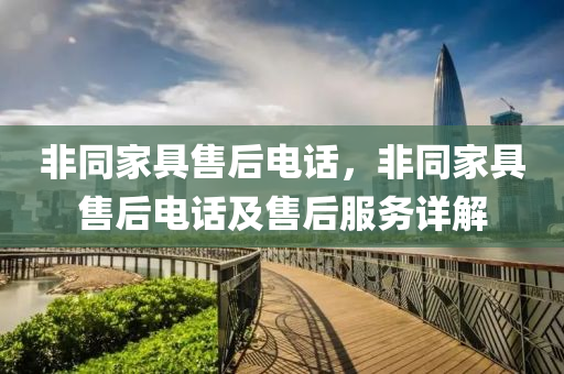 非同家具售后电话，非同家具售后电话及售后服务详解今晚必出三肖2025_2025新澳门精准免费提供·精确判断