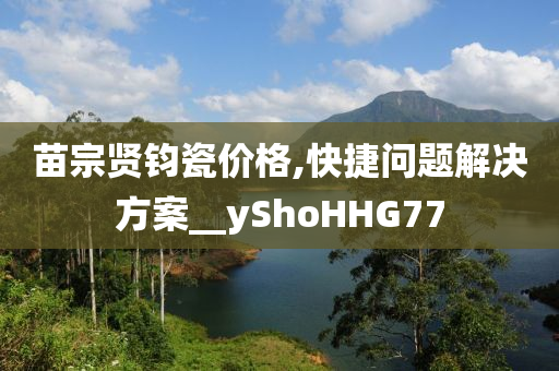 今晚必出三肖2025_2025新澳门精准免费提供·精确判断苗宗贤钧瓷价格,快捷问题解决方案__yShoHHG77
