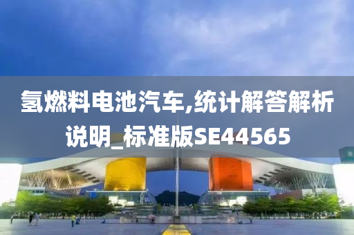 氢燃料电池汽车,统计解答解析说明_标准版SE44565今晚必出三肖2025_2025新澳门精准免费提供·精确判断