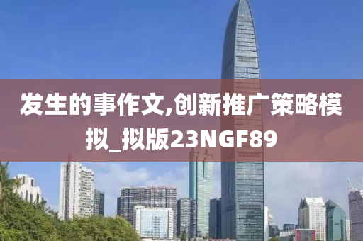 发生的事作文,创新推广策略模拟_拟版23NGF89今晚必出三肖2025_2025新澳门精准免费提供·精确判断
