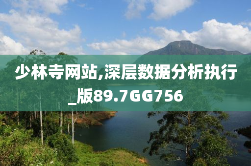 少林寺网站,深层数据分析执行_版89.7GG756今晚必出三肖2025_2025新澳门精准免费提供·精确判断