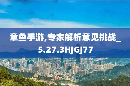 章鱼手游,专家解析意见挑战_5.27.3HJGJ77今晚必出三肖2025_2025新澳门精准免费提供·精确判断