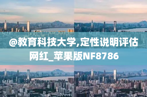 @教育科技大学,定性说明评估网红_苹果版NF8786今晚必出三肖2025_2025新澳门精准免费提供·精确判断