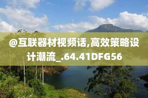 @互联器材视频话,高效策略设计潮流_.64.41DFG56今晚必出三肖2025_2025新澳门精准免费提供·精确判断