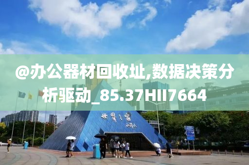 @办公器材回收址,数据决策分析今晚必出三肖2025_2025新澳门精准免费提供·精确判断驱动_85.37HII7664