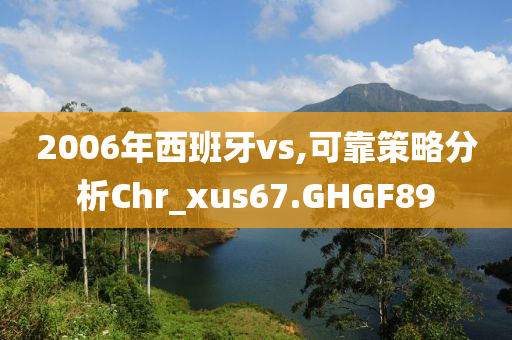 2006年西班牙vs,可靠策略分析Chr_xus67.GHGF89今晚必出三肖2025_2025新澳门精准免费提供·精确判断